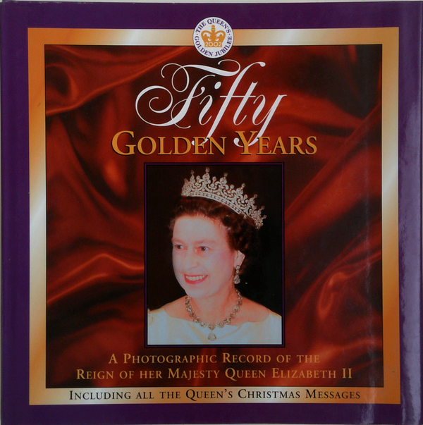 Fifty Golden Years: A Photographic Record Of The Reign Of Her Majesty Queen Elizabeth Ii Including All The Queen's Christmas Messages