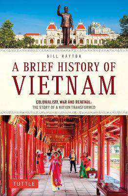A Brief History of Vietnam: Colonialism, War and Renewal: The Story of
