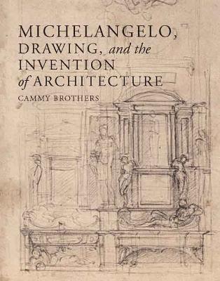 Michelangelo, Drawing, and the Invention of Architecture