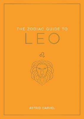 The Zodiac Guide to Leo: The Ultimate Guide to Understanding Your Star Sign, Unlocking Your Destiny and Decoding the Wisdom of the Stars