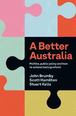 A Better Australia: Politics, Public Policy and How to Achieve Lasting