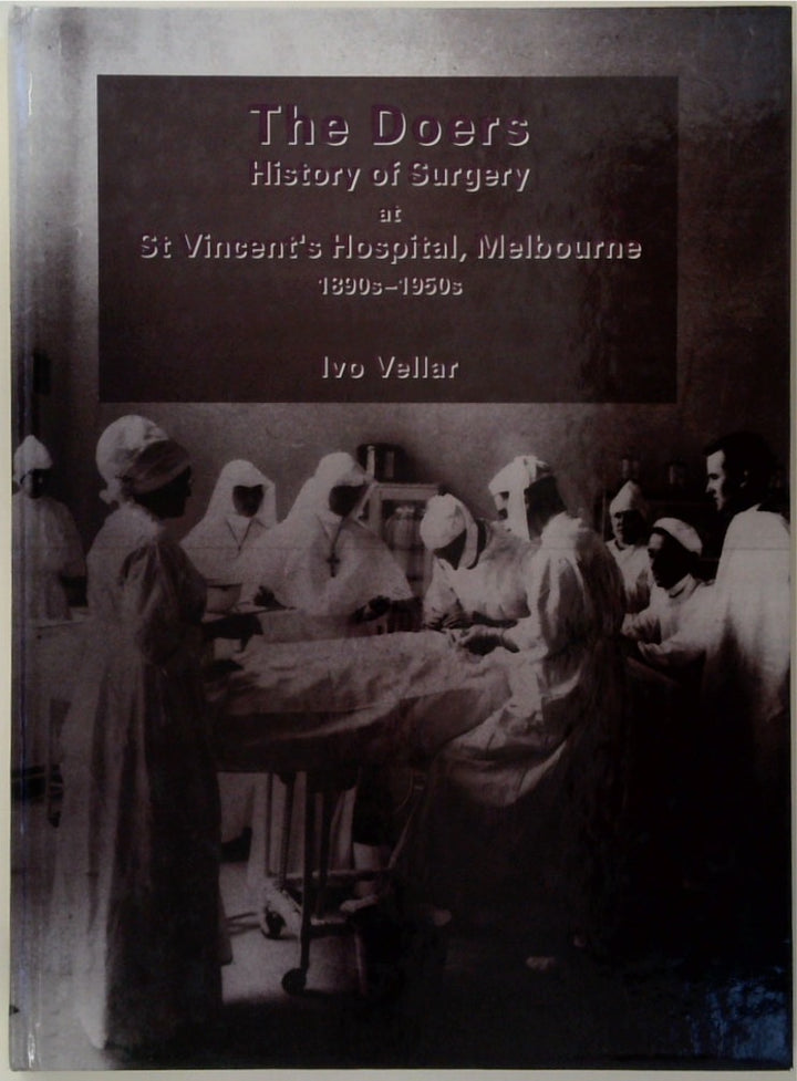 The Doers History of Surgery at St Vincent's Hospital, Melbourne 1890s -1950s (SIGNED)