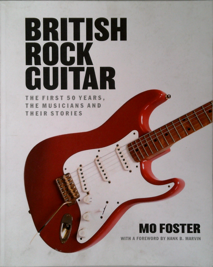 British Rock Guitar: The First 50 Years, The Musicians And Their Stories