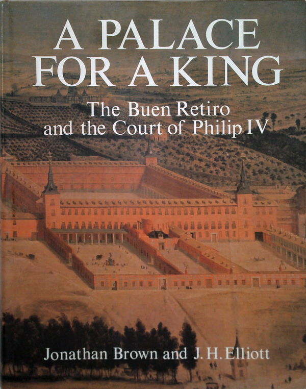 A Palace For A King: The Buen Retiro And The Court Of Philip Iv