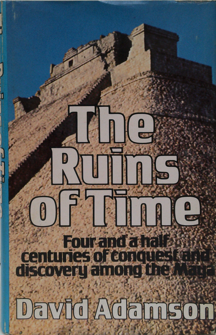 The Ruins Of Time: Four And A Half Centuries Of Conquest And Discovery Among The Maya