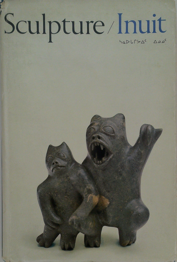 Sculpture/Inuit: Sculpture of the Inuit: Masterworks of the Canadian Arctic