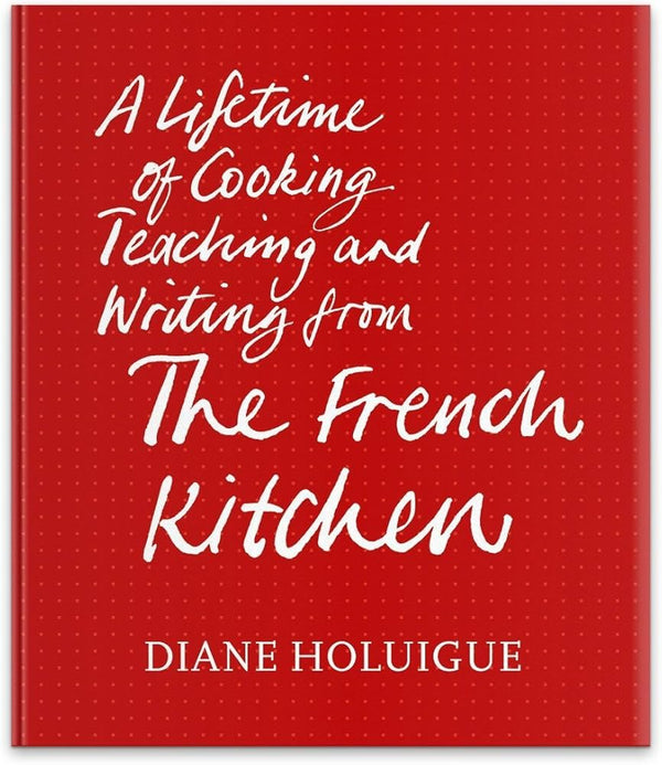 The French Kitchen: A Lifetime of Cooking, Teaching and Writing from