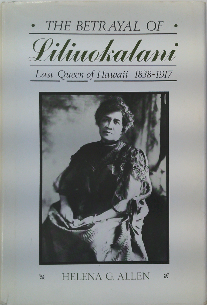 The Betrayal Of Liliuokalani: Last Queen Of Hawaii 1838-1917