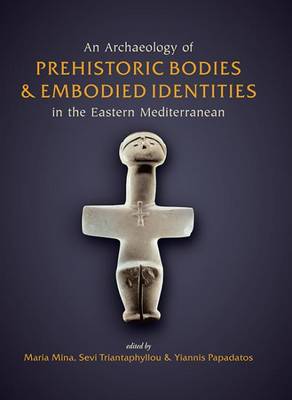 An Archaeology of Prehistoric Bodies and Embodied Identities in the Eastern Mediterranean