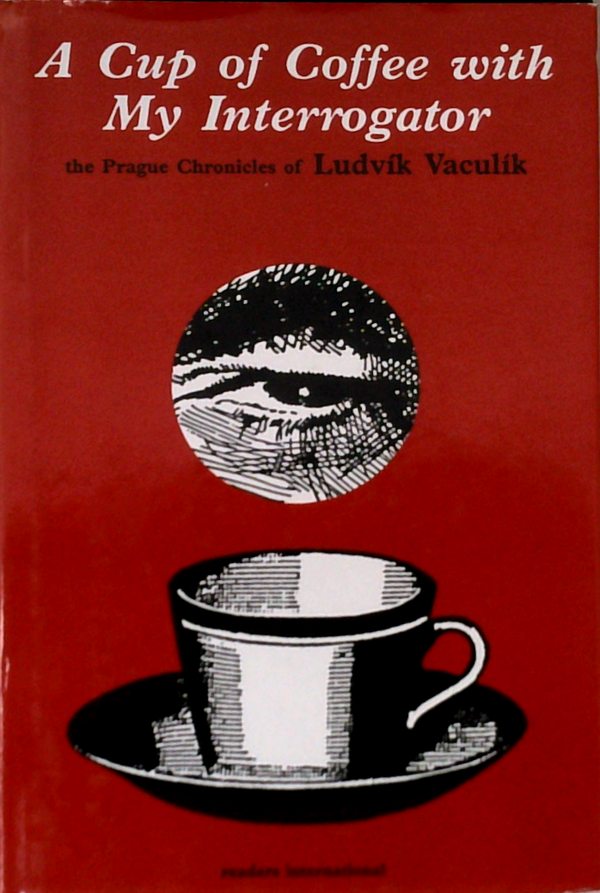 A Cup Of Coffee With My Interrogator; The Prague Chronicles Of Ludvik Vaculik