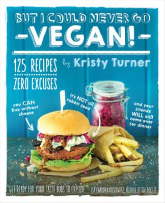 But I Could Never Go Vegan!: 125 Recipes That Prove You Can Live