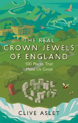 The Real Crown Jewels of England: 100 Places That Make Us Great