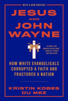 Jesus and John Wayne: How White Evangelicals Corrupted a Faith and