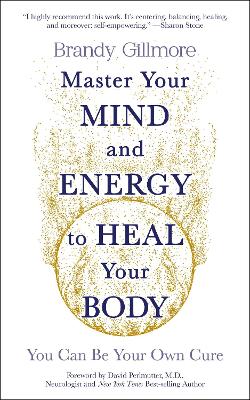 Master Your Mind and Energy to Heal Your Body: You Can Be Your Own Cure