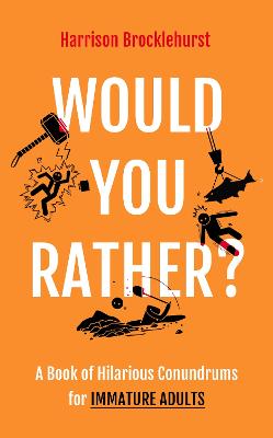 Would You Rather?: A Book of Hilarious Conundrums for Immature Adults