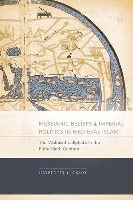 Messianic Beliefs and Imperial Politics in Medieval Islam: The 'Abbasid Caliphate in the Early Ninth Century