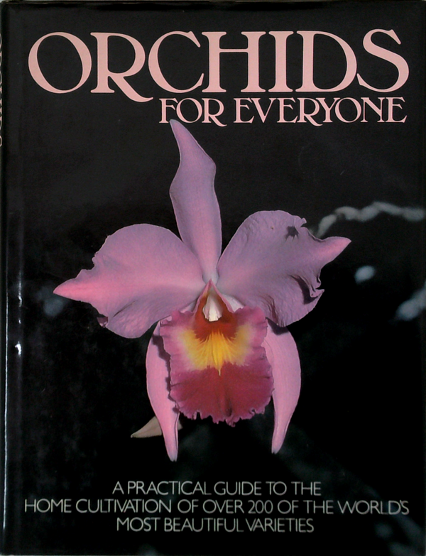 Orchids For Everyone: A Practical Guide To The Home Cultivation Of Over 200 Of The World's Most Beautiful Varieties