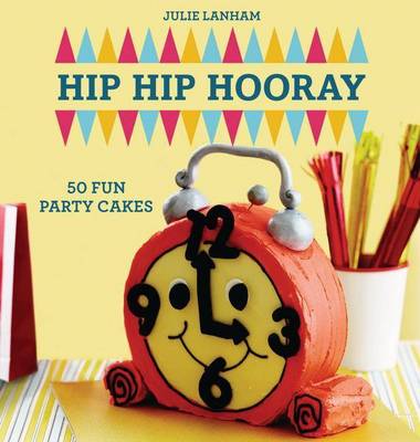 Hip Hip Hooray: 50 Fun Party Cakes
