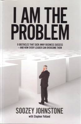 I Am The Problem: 9 obstacles that suck away business success - and
