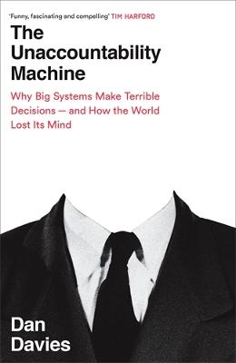 The Unaccountability Machine: Why Big Systems Make Terrible Decisions - and How The World Lost its Mind