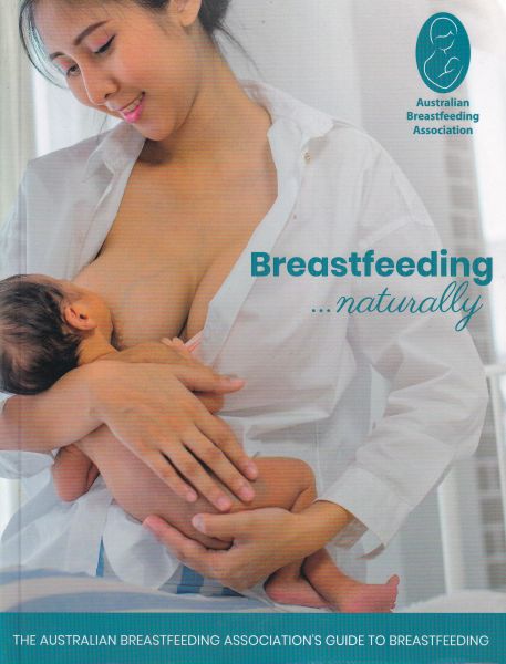 Breastfeeding... Naturally: The Australian Breastfeeding Associations Guide to Breastfeeding - from Birth to Weaning