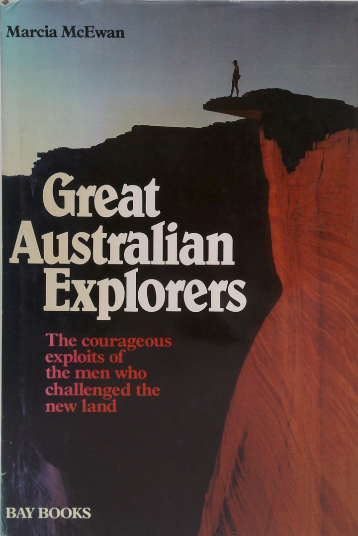 Great Australian Explorers: The Courageous Exploits Of The Men Who Challenged The New Land