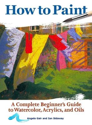 How to Paint: A Complete Beginners Guide to Watercolor, Acrylics, and