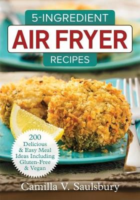 5 Ingredient Air Fryer Recipes: 175 Delicious & Easy Meal Ideas