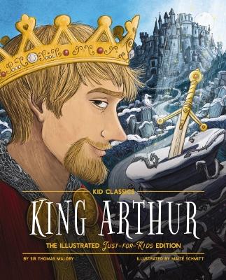 King Arthur - Kid Classics: The Illustrated Just-for-Kids Edition