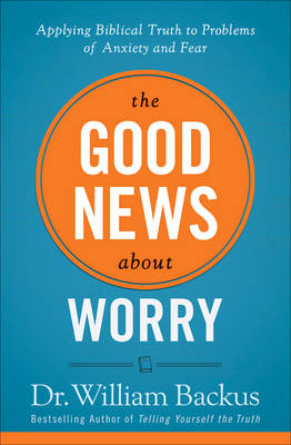 The Good News About Worry: Applying Biblical Truth to Problems of