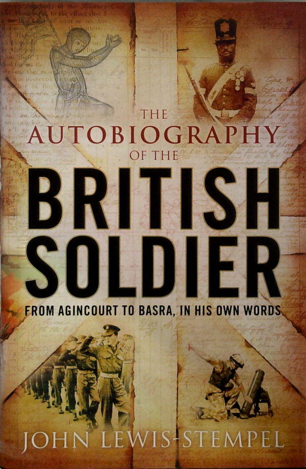 The Autobiography Of The British Soldier: From Agincourt To Basra, In His Own Words