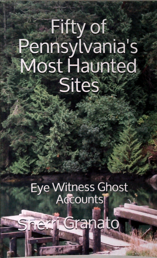 Fifty Of Pennsylvania's Most Haunted Sites: Eye Witness Ghost Accounts