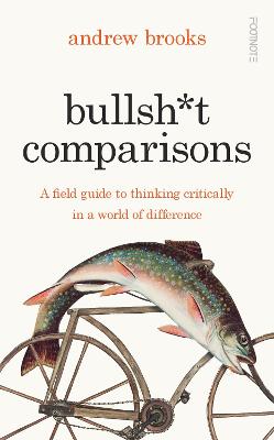 Bullsh*t Comparisons: A field guide to thinking critically in a world