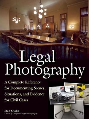 Legal Photography: A Complete Reference for Documenting Scenes,