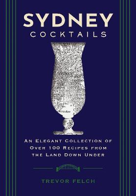 Sydney Cocktails: An Elegant Collection of Over 100 Recipes Inspired by the Land Down Under