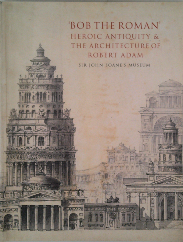 ‘Bob The Roman’: Heroic Antiquity & The Architecture Of Robert Adam