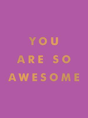 You Are So Awesome: Uplifting Quotes and Affirmations to Celebrate How Amazing You Are