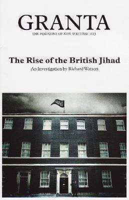 Granta 103: The Rise of the British Jihad