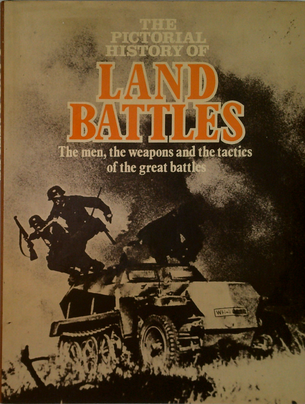 The Pictorial History Of Land Battles: The Men, The Weapons And The Tactics Of The Great Battles