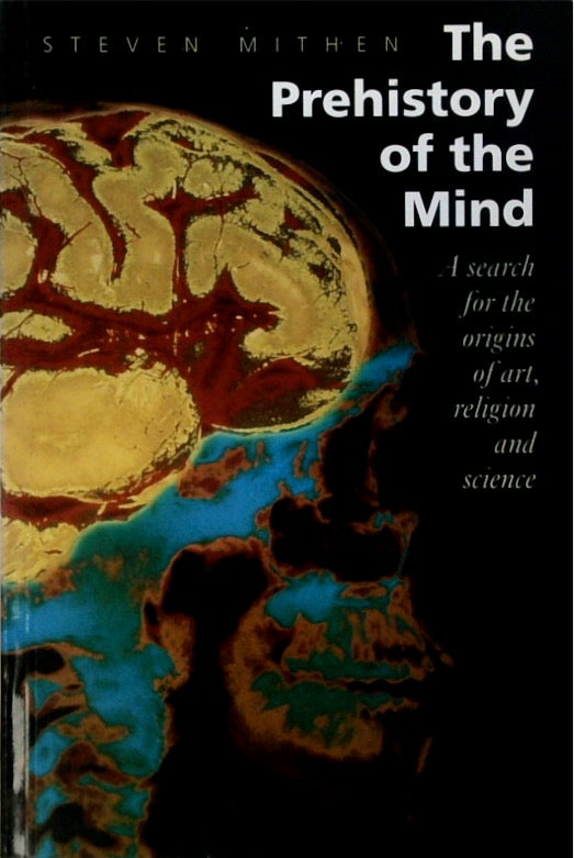 The Prehistory of the Mind: A Search for the Origins of Art, Religion and Science