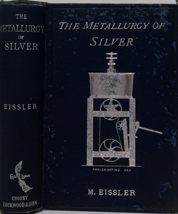 The Metallurgy Of Silver: A Practical Treatise On The Amalgamation, Roasting, And Lixiviation Of Silver Ores Including The Assaying, Melting, And Refining Of Silver Bullion