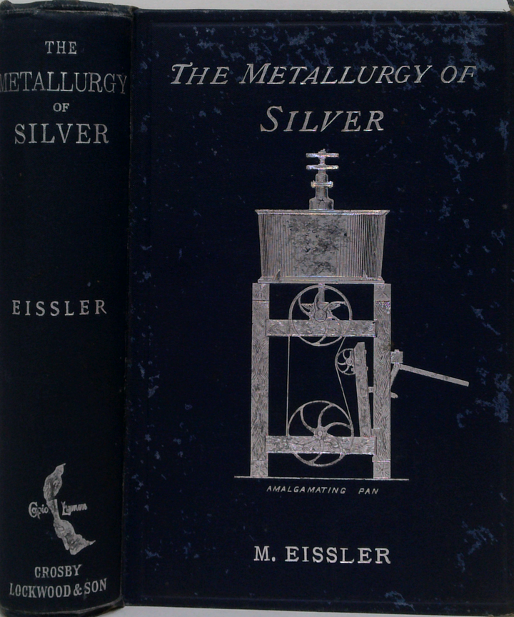 The Metallurgy Of Silver: A Practical Treatise On The Amalgamation, Roasting, And Lixiviation Of Silver Ores Including The Assaying, Melting, And Refining Of Silver Bullion