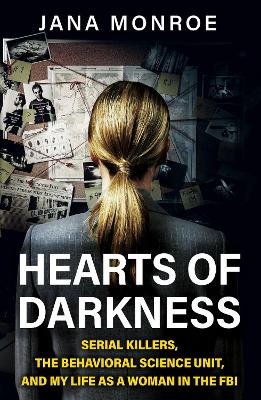 Hearts of Darkness: Serial Killers, the Behavioral Science Unit, and My Life as a Woman in the FBI