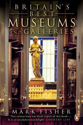 Britain's Best Museums and Galleries: From the Greatest Collections to