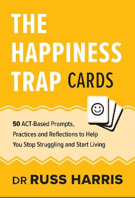 The Happiness Trap Cards: 50 ACT-Based Prompts, Practices and Reflections to Help You Stop Struggling and Start Living