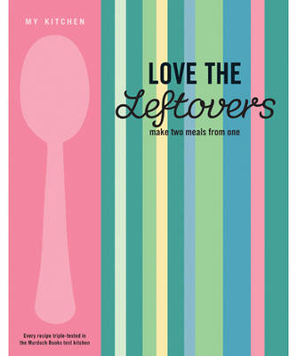 My Kitchen: Love the Leftovers: Make Two Meals from One