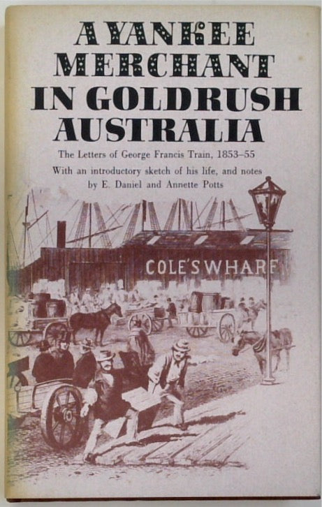 A Yankee Merchant in Goldrush Australia: The Letters of George Francis Train 1853-55