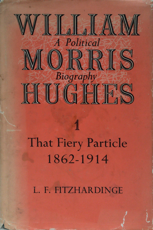 William Morris Hughes: A Political Biography; I That Fiery Particle 1862-1914