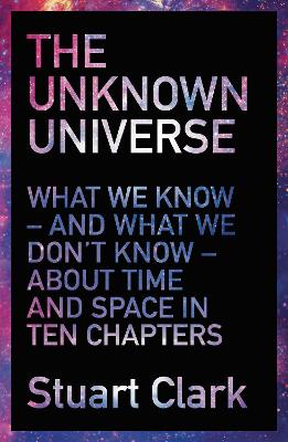 The Unknown Universe: What We Don't Know About Time and Space in Ten