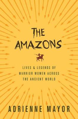 The Amazons: Lives and Legends of Warrior Women across the Ancient
